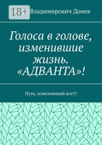 Обложка книги «Голоса в голове, изменившие жизнь. «Адванта»! Путь, изменивший все!!!»