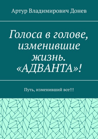 Артур Владимирович Донев. Голоса в голове, изменившие жизнь. «АДВАНТА»! Путь, изменивший все!!!