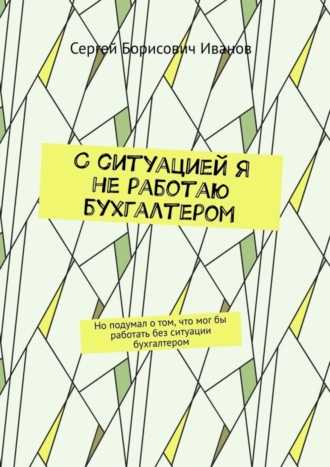 Обложка книги «С ситуацией я не работаю бухгалтером. Но подумал о том, что мог бы работать без ситуации бухгалтером»