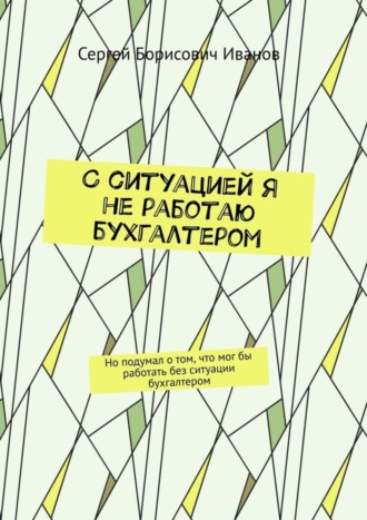 Сергей Борисович Иванов. С ситуацией я не работаю бухгалтером. Но подумал о том, что мог бы работать без ситуации бухгалтером