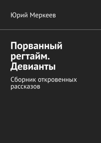 Юрий Меркеев. Порванный регтайм. Девианты. Сборник откровенных рассказов