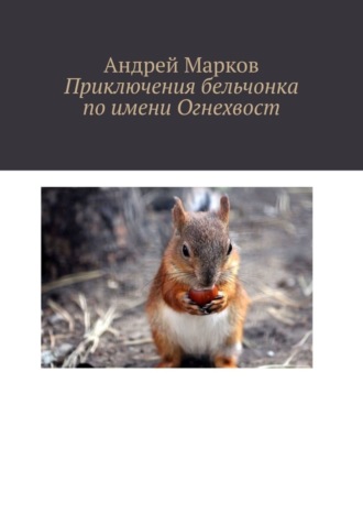 Андрей Сергеевич Марков. Приключения бельчонка по имени Огнехвост