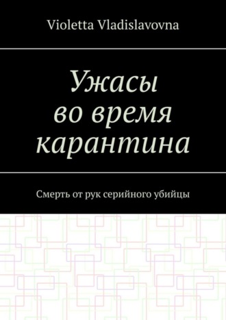 Violetta Vladislavovna. Ужасы во время карантина. Смерть от рук серийного убийцы