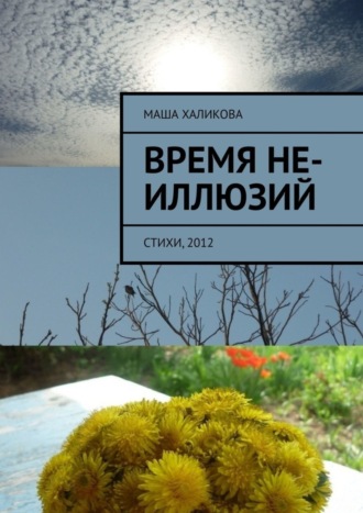 Маша Халикова. Время не-иллюзий. Стихи, 2012