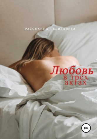 Елизавета Рассохина. Любовь в трёх актах