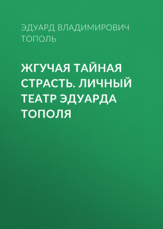 Обложка книги «Жгучая тайная страсть. Личный театр Эдуарда Тополя»
