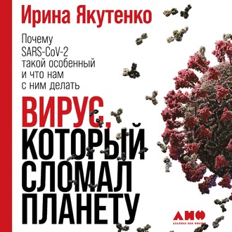 Обложка книги «Вирус, который сломал планету. Почему SARS-CoV-2 такой особенный и что нам с ним делать»