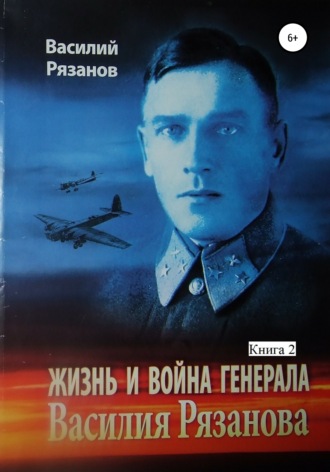 Василий Васильевич Рязанов. Жизнь и война генерала Василия Рязанова. Книга 2