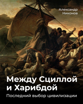 Александр Никонов. Между Сциллой и Харибдой. Последний выбор Цивилизации