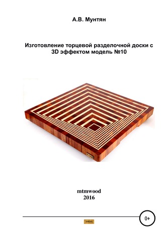 Обложка книги «Изготовление торцевой разделочной доски с 3D эффектом. Модель №10»