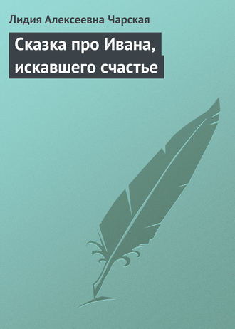 Лидия Чарская. Сказка про Ивана, искавшего счастье