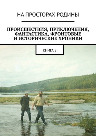 Обложка книги «Происшествия, приключения, фантастика, фронтовые и исторические хроники. Книга 8»