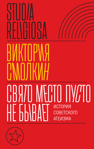 Виктория Смолкин. Свято место пусто не бывает: история советского атеизма