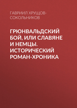 Гавриил Хрущов-Сокольников. Грюнвальдский бой, или Славяне и немцы. Исторический роман-хроника