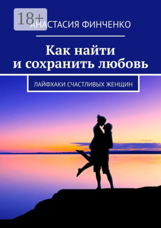 Обложка книги «Как найти и сохранить любовь. Лайфхаки счастливых женщин»