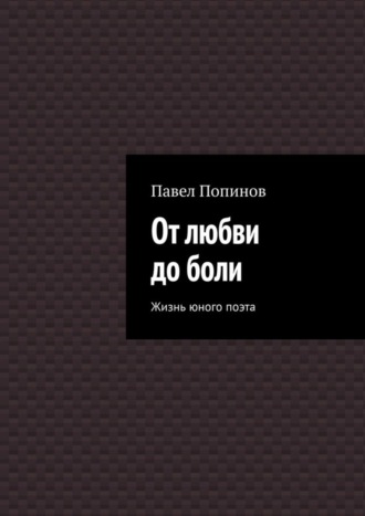 Павел Попинов. От любви до боли. Жизнь юного поэта