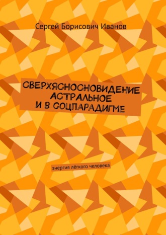 Обложка книги «Сверхясносновидение астральное и в соцпарадигме. Энергия лёгкого человека»