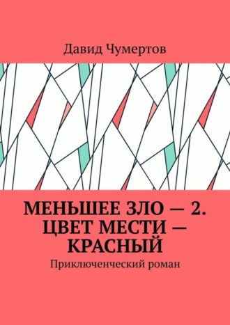 Давид Владимирович Чумертов. Меньшее зло – 2. Цвет мести – красный. Приключенческий роман