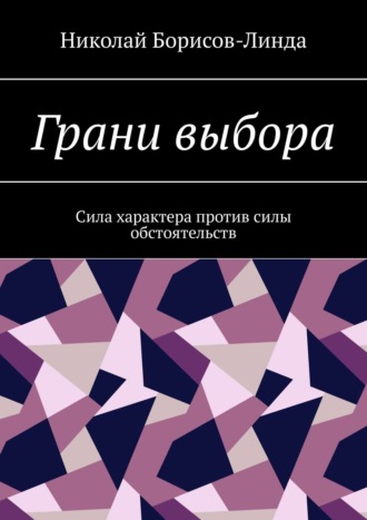 Николай Борисов-Линда. Грани выбора. Сила характера против силы обстоятельств