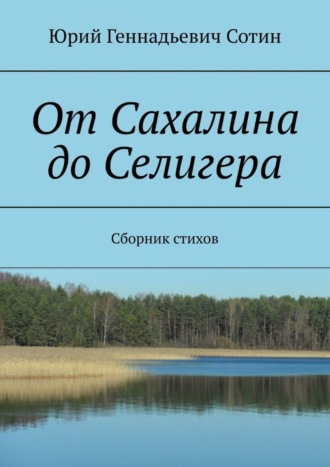 Юрий Геннадьевич Сотин. От Сахалина до Селигера. Сборник стихов