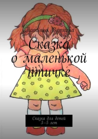 Обложка книги «Сказка о маленькой птичке. Сказка для детей 3—5 лет»