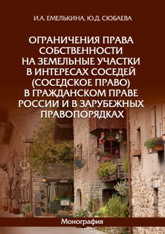 И. А. Емелькина. Ограничения права собственности на земельные участки в интересах соседей (соседское право) в гражданском праве России и в зарубежных правопорядках