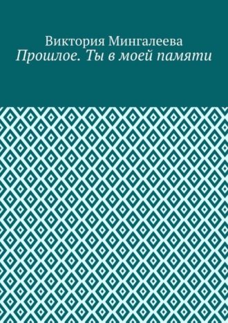 Виктория Мингалеева. Прошлое. Ты в моей памяти. Книга четвёртая