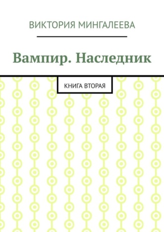 Виктория Мингалеева. Вампир. Наследник. Книга вторая