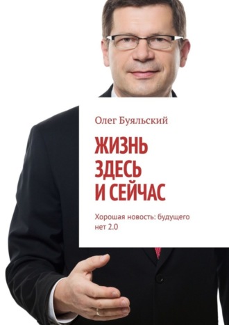 Олег Буяльский. Жизнь здесь и сейчас. Хорошая новость: будущего нет 2.0