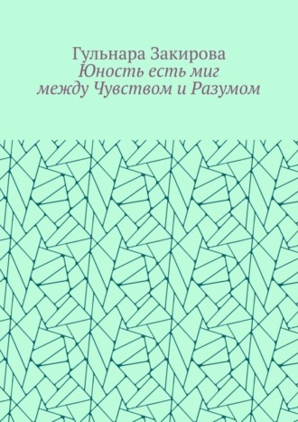 Гульнара Закирова. Юность есть миг между Чувством и Разумом