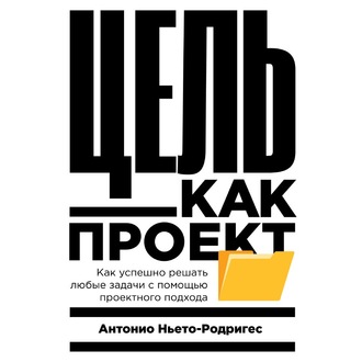 Обложка книги «Цель как проект. Как успешно решать любые задачи с помощью проектного подхода»