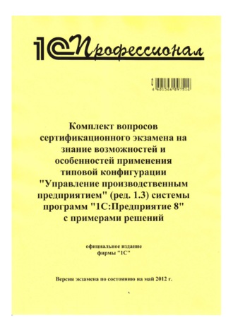 Обложка книги «Комплект вопросов сертификационного экзамена на знание возможностей и особенностей применения типовой конфигурации «Управление производственным предприятием» (ред. 1.3) системы программ «1С:Предприятие 8» с примерами решений»