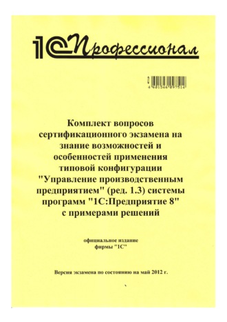 Фирма «1С». Комплект вопросов сертификационного экзамена на знание возможностей и особенностей применения типовой конфигурации «Управление производственным предприятием» (ред. 1.3) системы программ «1С:Предприятие 8» с примерами решений