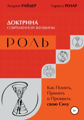 Андрей Райдер. РОЛЬ – Доктрина современной женщины. Как Понять, Принять и Проявить свою Силу