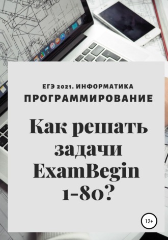 Обложка книги «ЕГЭ 2021. Информатика. Программирование. Как решать задачи ExamBegin 1-80?»