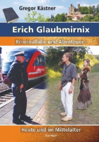 Gregor Kastner. Erich Glaubmirnix - Kriminalf?lle und Abenteuer heute und im Mittelalter