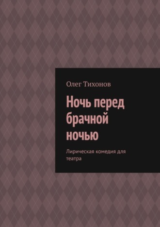 Олег Тихонов. Ночь перед брачной ночью. Лирическая комедия для театра