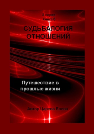 Елена Царева. Судьбалогия отношений. Путешествие в прошлые жизни. 2-я серия. Книга 6