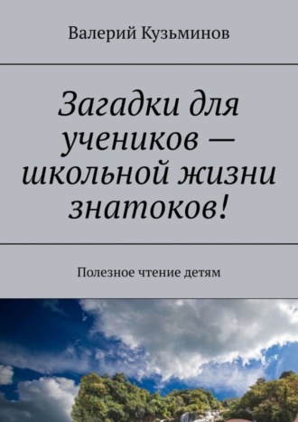 Обложка книги «Загадки для учеников – школьной жизни знатоков! Полезное чтение детям»