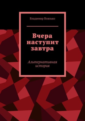 Владимир Влялько. Вчера наступит завтра. Альтернативная история