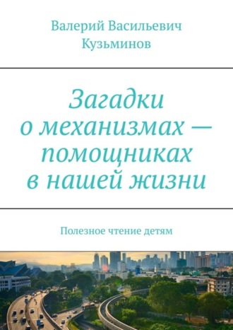 Обложка книги «Загадки о механизмах – помощниках в нашей жизни. Полезное чтение детям»