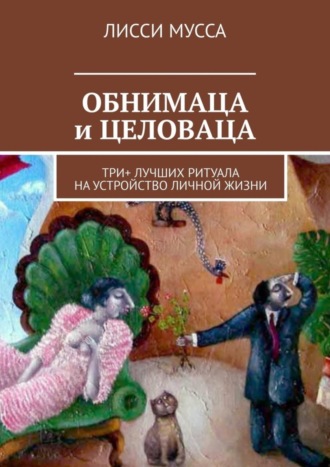 Лисси Мусса. ОБНИМАЦА и ЦЕЛОВАЦА. Три+ лучших ритуала на устройство личной жизни