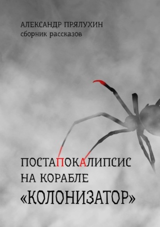 Александр Прялухин. Постапокалипсис на корабле «Колонизатор». Сборник рассказов