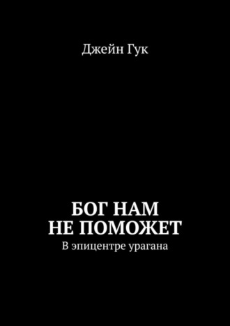 Джейн Гук. Бог нам не поможет. В эпицентре урагана