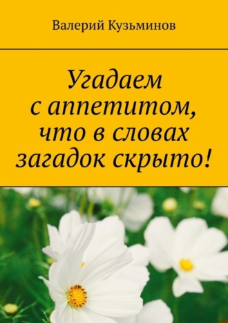 Обложка книги «Угадаем с аппетитом, что в словах загадок скрыто!»