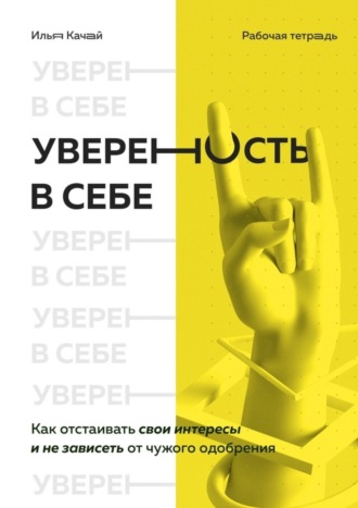 Илья Качай. Уверенность в себе. Как отстаивать свои интересы и не зависеть от чужого одобрения