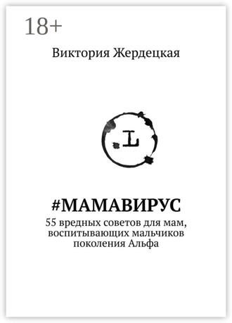 Обложка книги «#МамаВирус. 55 вредных советов для мам, воспитывающих мальчиков поколения Альфа»