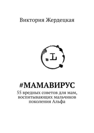 Виктория Жердецкая. #МамаВирус. 55 вредных советов для мам, воспитывающих мальчиков поколения Альфа