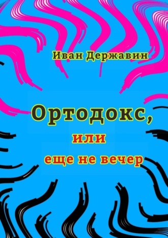 Иван Васильевич Державин. Ортодокс, или еще не вечер