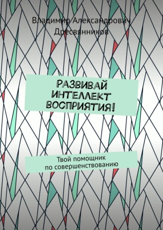 Владимир Александрович Дресвянников. Развивай интеллект восприятия! Твой помощник по совершенствованию